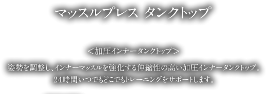 マッスルプレスは姿勢を矯正し、インナーマッスルを強化する伸縮性の高い加圧インナーシャツです。24時間いつでもどこでも無意識状態で筋肉トレーニングができます。