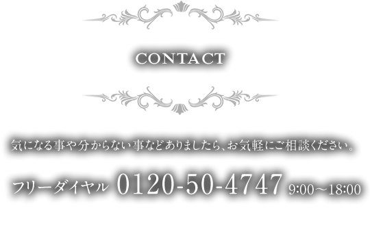CONTACT 気になることや分からない事などありましたら、お気軽にご相談ください。