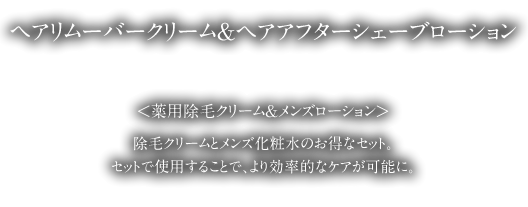 ヘアリムーバークリーム＆ヘアアフターシェーブローションセット。薬用除毛クリーム＆メンズローションのお得なセット。