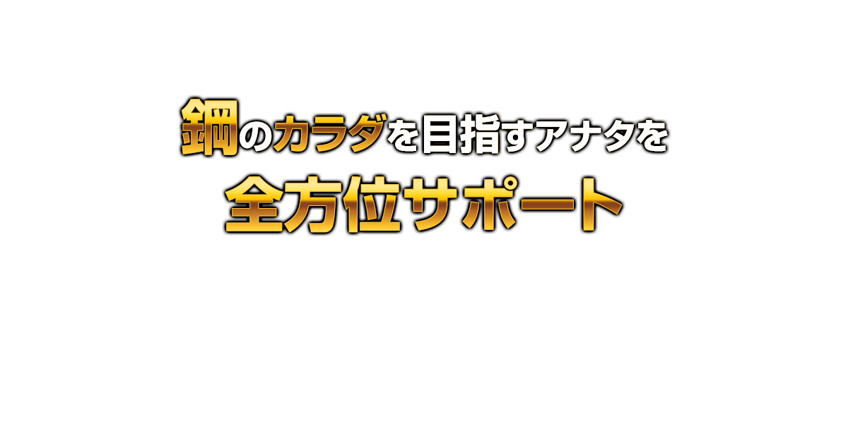 鋼のカラダを目指すアナタを全方位サポート