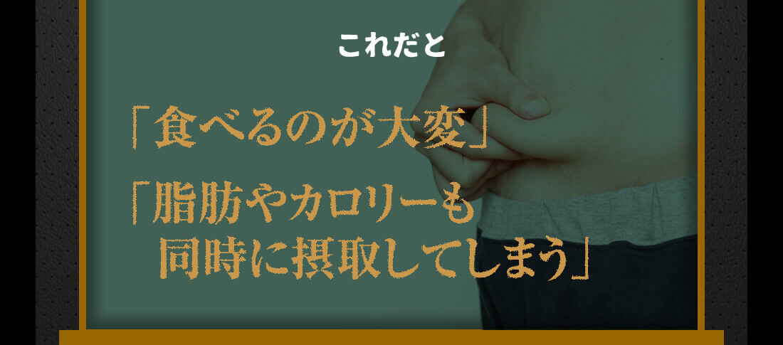 これだと食べるのが大変で、脂肪やカロリーも同時に摂取してしまう。