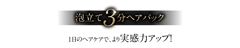 一日のヘアケアで、より実感力アップ！