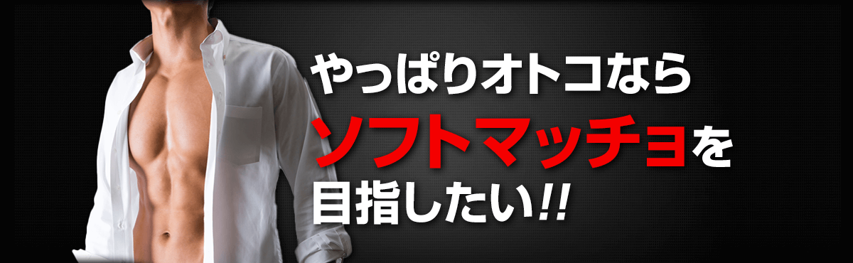 やっぱりオトコならソフトマッチョを目指したい！