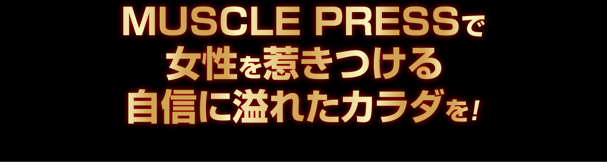 マッスルプレスで女性を惹きつける自信にあふれたカラダを！